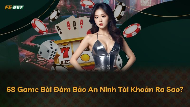 68 Game Bài Đảm Bảo An Ninh Tài Khoản Ra Sao?