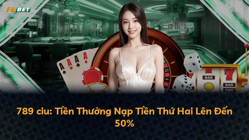 789 ciu: Tiền Thưởng Nạp Tiền Thứ Hai Lên Đến 50%