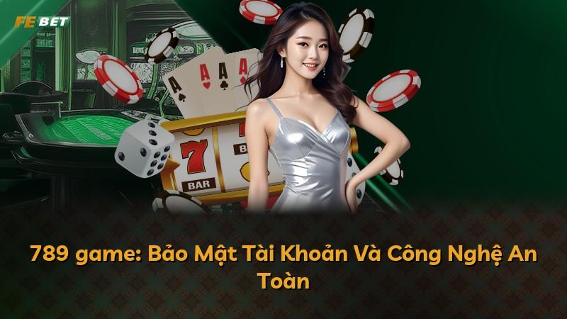 789 game: Bảo Mật Tài Khoản Và Công Nghệ An Toàn