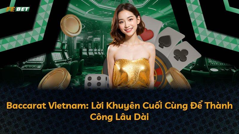 Baccarat Vietnam: Lời Khuyên Cuối Cùng Để Thành Công Lâu Dài