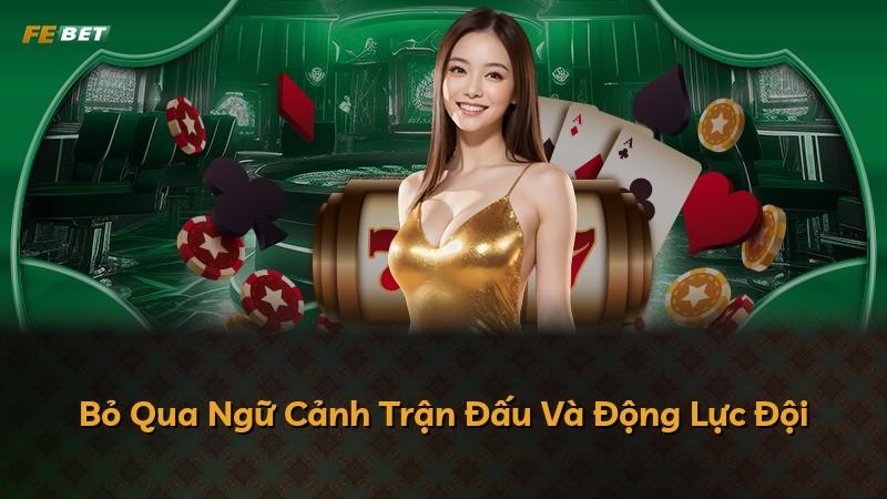 Bỏ Qua Ngữ Cảnh Trận Đấu Và Động Lực Đội
