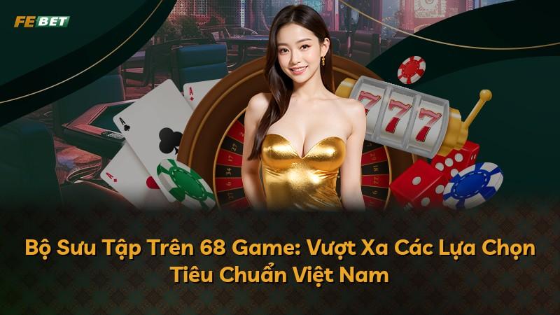 Bộ Sưu Tập Trên 68 Game: Vượt Xa Các Lựa Chọn Tiêu Chuẩn Việt Nam