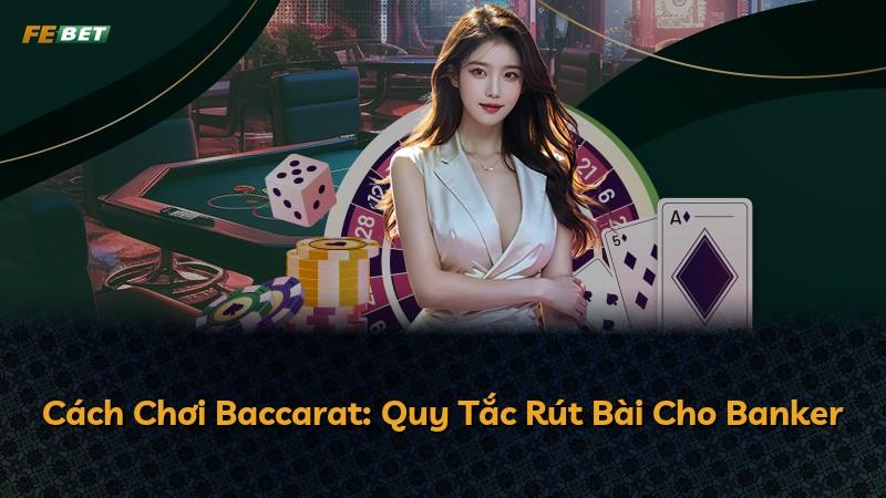 Cách Chơi Baccarat: Quy Tắc Rút Bài Cho Banker