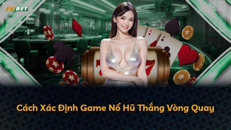 Cách Xác Định Game Nổ Hũ Thắng Vòng Quay