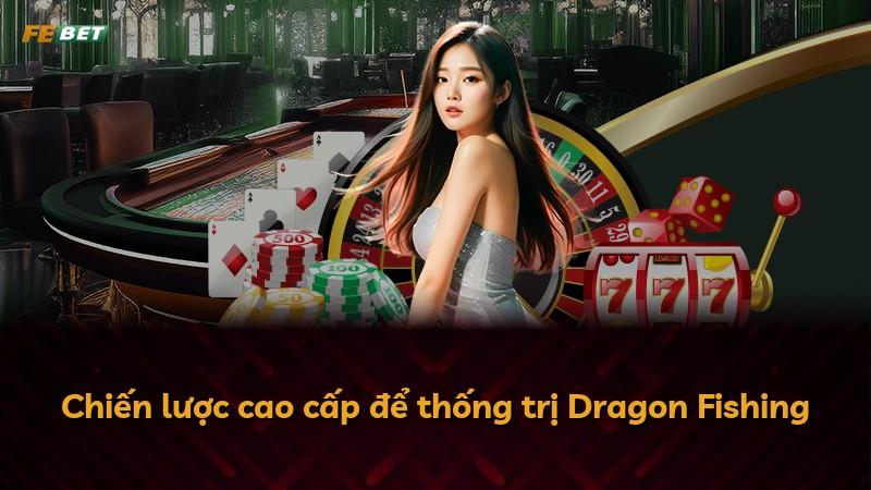 Chiến lược cao cấp để thống trị Dragon Fishing