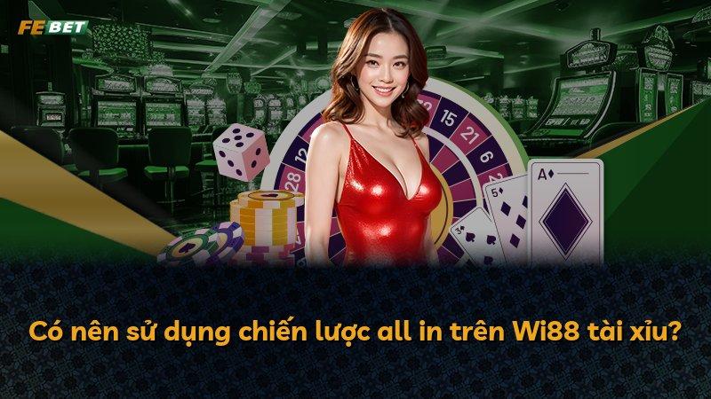 Có nên sử dụng chiến lược all in trên Wi88 tài xỉu?