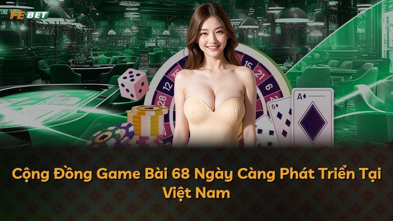Cộng Đồng Game Bài 68 Ngày Càng Phát Triển Tại Việt Nam