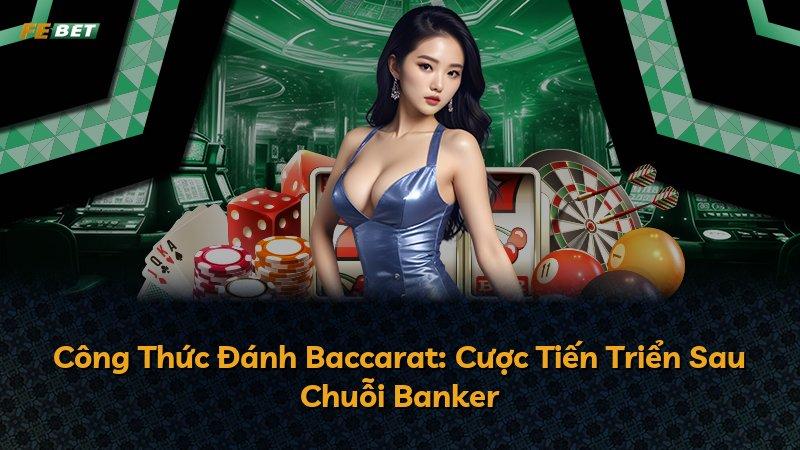 Công Thức Đánh Baccarat: Cược Tiến Triển Sau Chuỗi Banker