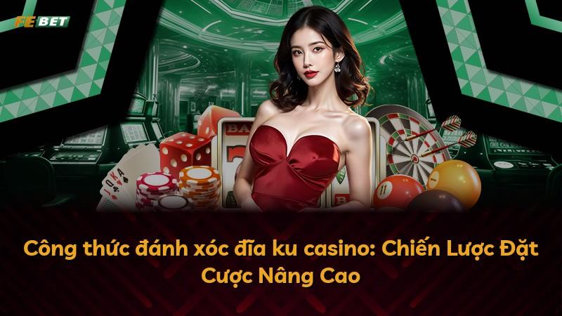 Công thức đánh xóc đĩa ku casino: Chiến Lược Đặt Cược Nâng Cao