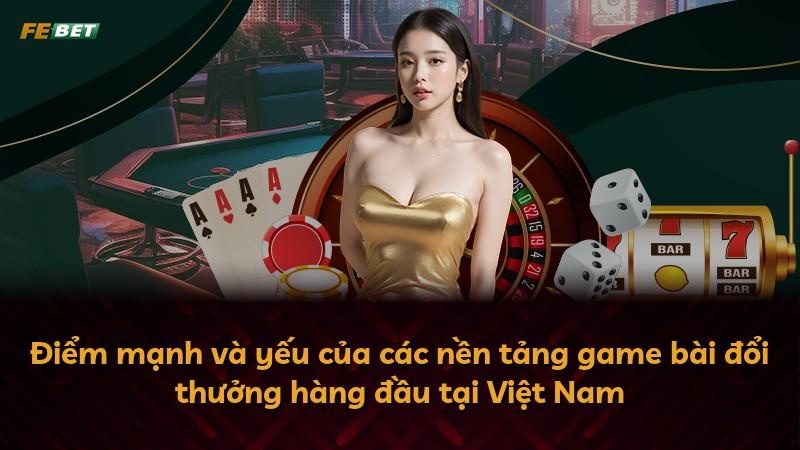 Điểm mạnh và yếu của các nền tảng game bài đổi thưởng hàng đầu tại Việt Nam
