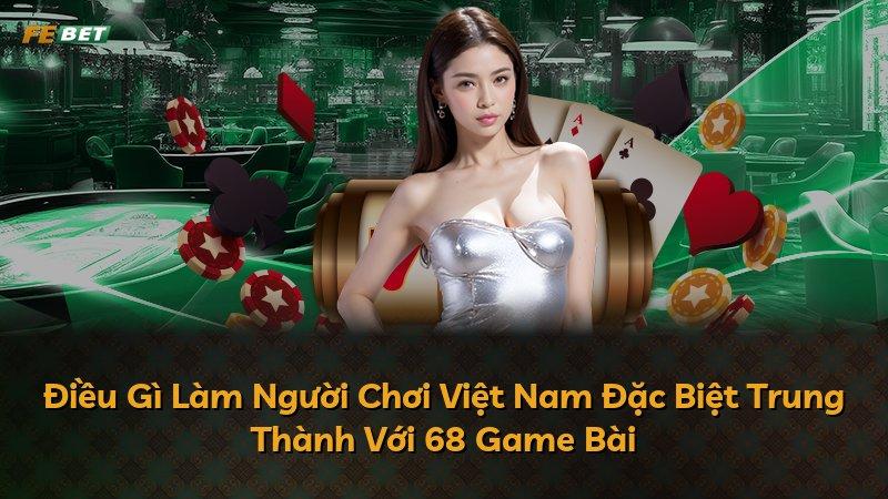 Điều Gì Làm Người Chơi Việt Nam Đặc Biệt Trung Thành Với 68 Game Bài