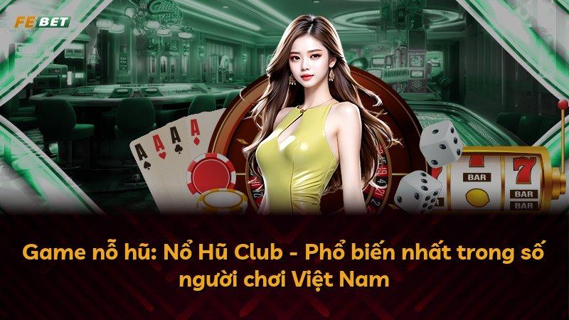 Game nỗ hũ: Nổ Hũ Club - Phổ biến nhất trong số người chơi Việt Nam