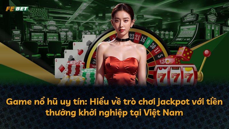 Game nổ hũ uy tín: Hiểu về trò chơi jackpot với tiền thưởng khởi nghiệp tại Việt Nam
