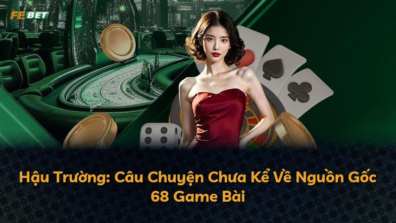 Hậu Trường: Câu Chuyện Chưa Kể Về Nguồn Gốc 68 Game Bài