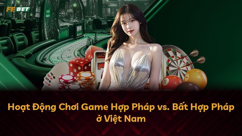 Hoạt Động Chơi Game Hợp Pháp vs. Bất Hợp Pháp ở Việt Nam