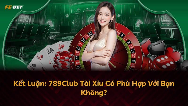 Kết Luận: 789Club Tài Xỉu Có Phù Hợp Với Bạn Không?