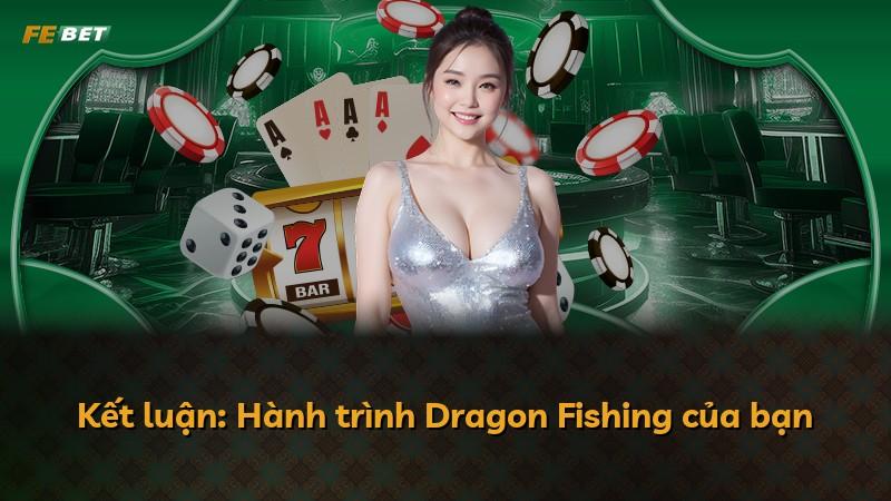 Kết luận: Hành trình Dragon Fishing của bạn