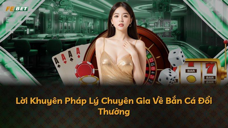 Lời Khuyên Pháp Lý Chuyên Gia Về Bắn Cá Đổi Thưởng