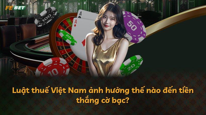 Luật thuế Việt Nam ảnh hưởng thế nào đến tiền thắng cờ bạc?