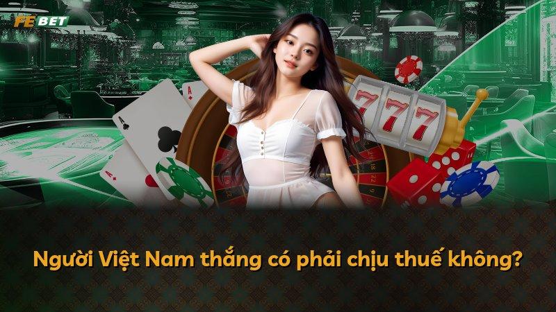 Người Việt Nam thắng có phải chịu thuế không?