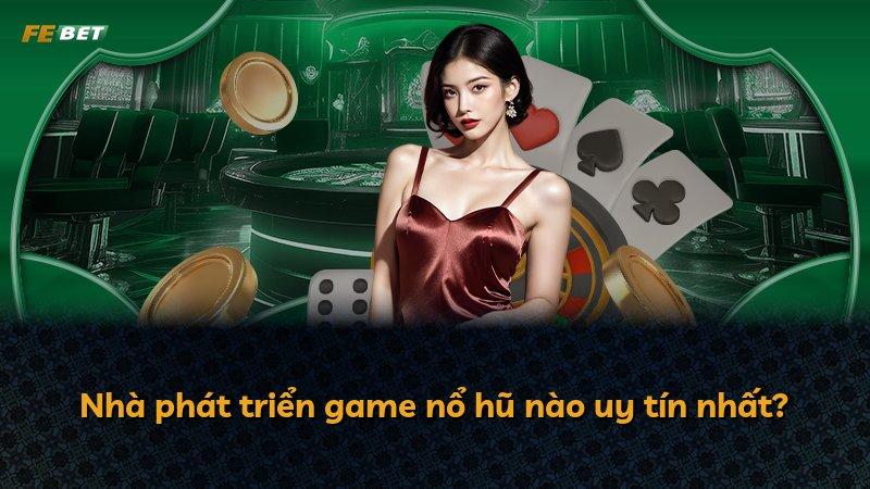 Nhà phát triển game nổ hũ nào uy tín nhất?