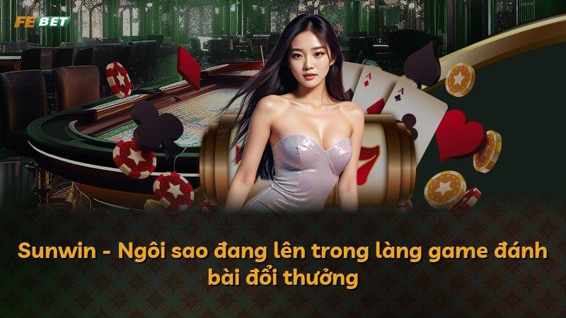 Sunwin - Ngôi sao đang lên trong làng game đánh bài đổi thưởng