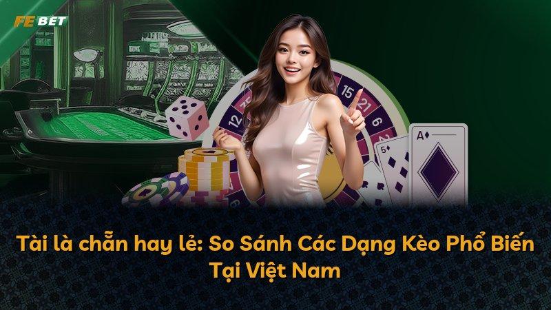 Tài là chẵn hay lẻ: So Sánh Các Dạng Kèo Phổ Biến Tại Việt Nam