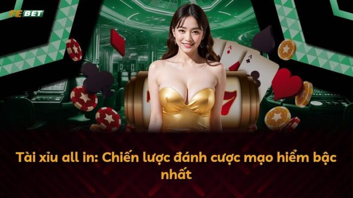 Tài xỉu all in: Chiến lược đánh cược mạo hiểm bậc nhất