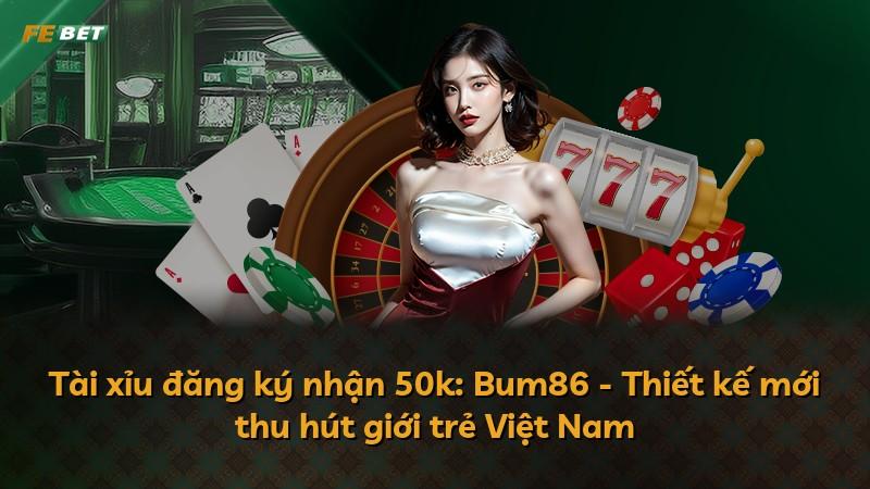 Tài xỉu đăng ký nhận 50k: Bum86 - Thiết kế mới thu hút giới trẻ Việt Nam