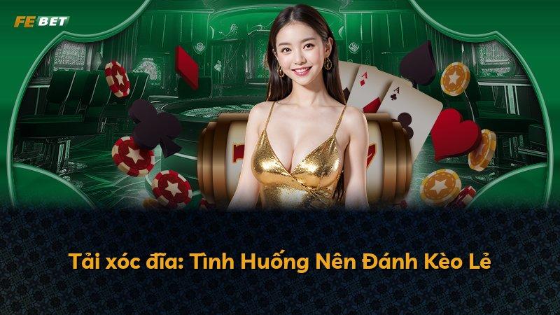 Tải xóc đĩa: Tình Huống Nên Đánh Kèo Lẻ
