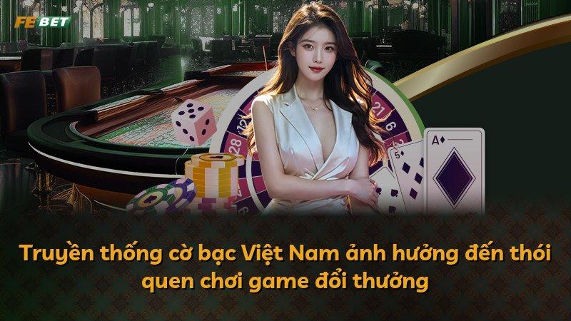 Truyền thống cờ bạc Việt Nam ảnh hưởng đến thói quen chơi game đổi thưởng