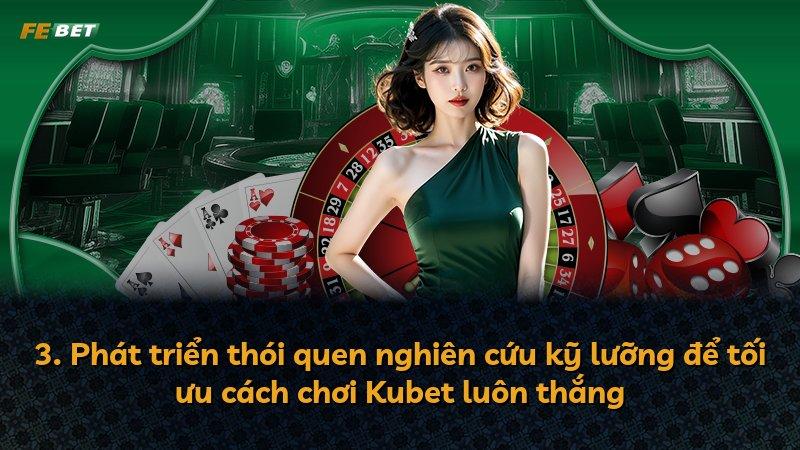 3. Phát triển thói quen nghiên cứu kỹ lưỡng để tối ưu cách chơi Kubet luôn thắng