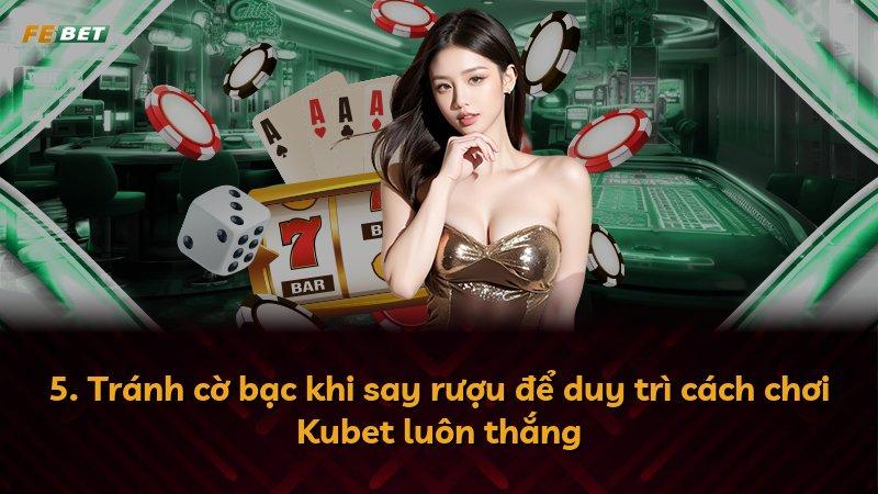 5. Tránh cờ bạc khi say rượu để duy trì cách chơi Kubet luôn thắng