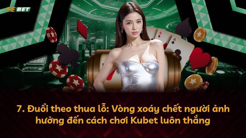 7. Đuổi theo thua lỗ: Vòng xoáy chết người ảnh hưởng đến cách chơi Kubet luôn thắng