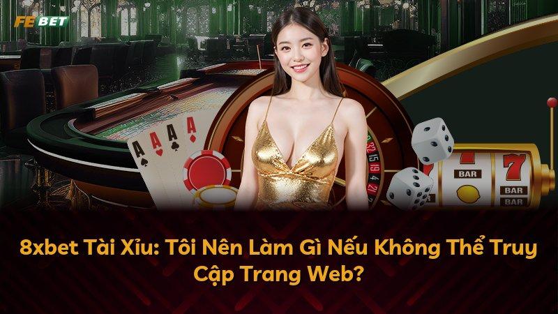 8xbet Tài Xỉu: Tôi Nên Làm Gì Nếu Không Thể Truy Cập Trang Web?