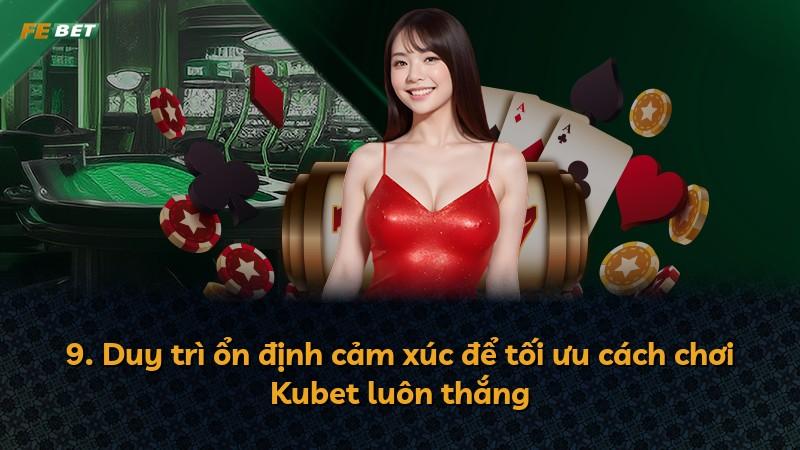 9. Duy trì ổn định cảm xúc để tối ưu cách chơi Kubet luôn thắng