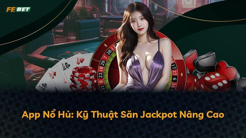 App Nổ Hủ: Kỹ Thuật Săn Jackpot Nâng Cao