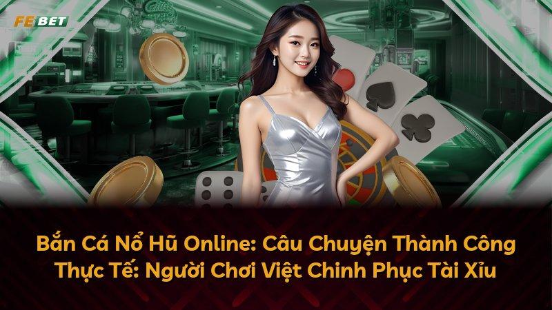 Bắn Cá Nổ Hũ Online: Câu Chuyện Thành Công Thực Tế: Người Chơi Việt Chinh Phục Tài Xỉu