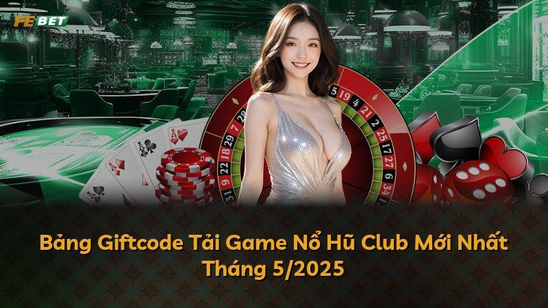 Bảng Giftcode Tải Game Nổ Hũ Club Mới Nhất Tháng 5/2025