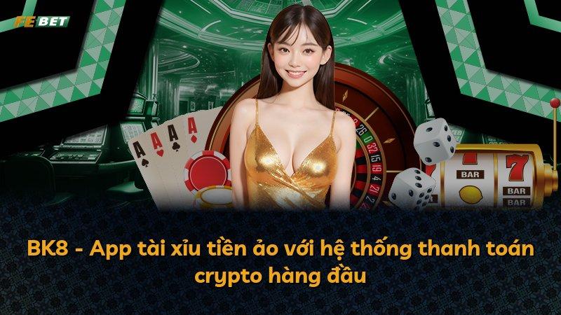 BK8 - App tài xỉu tiền ảo với hệ thống thanh toán crypto hàng đầu