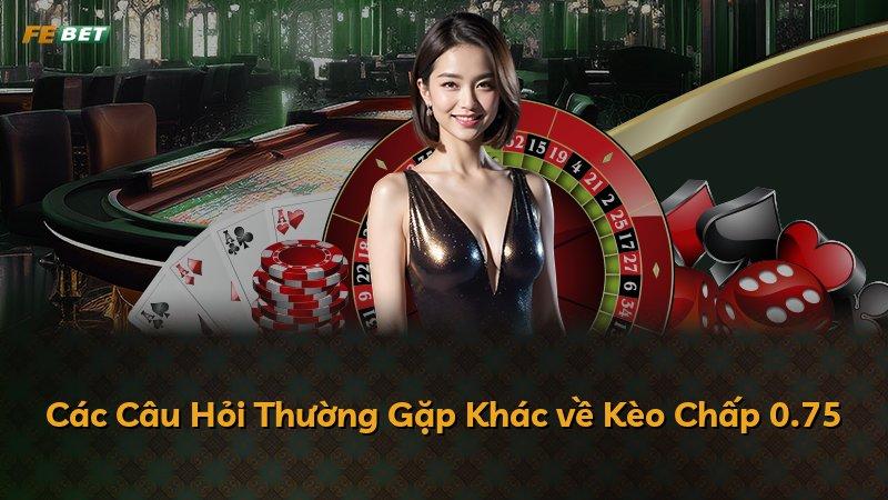 Các Câu Hỏi Thường Gặp Khác về Kèo Chấp 0.75