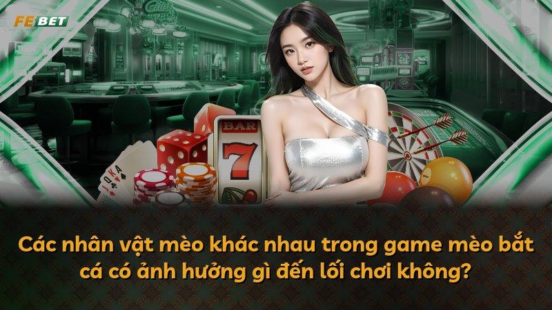 Các nhân vật mèo khác nhau trong game mèo bắt cá có ảnh hưởng gì đến lối chơi không?