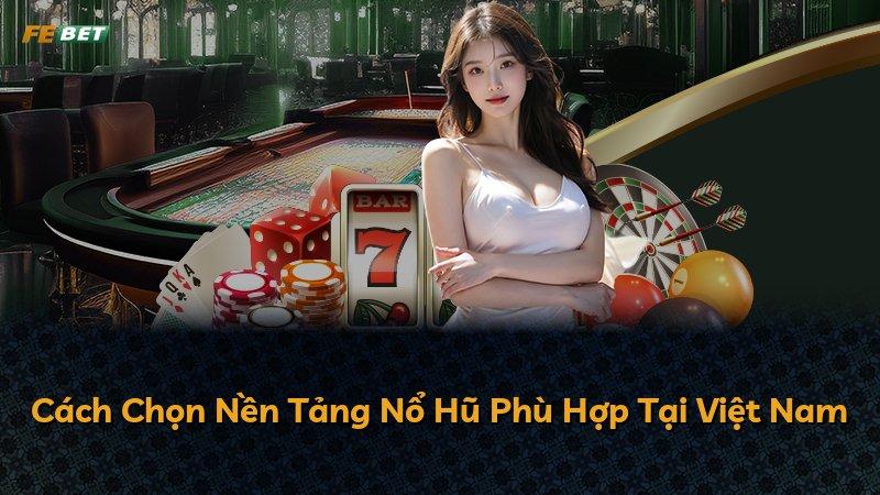 Cách Chọn Nền Tảng Nổ Hũ Phù Hợp Tại Việt Nam
