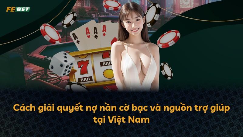 Cách giải quyết nợ nần cờ bạc và nguồn trợ giúp tại Việt Nam