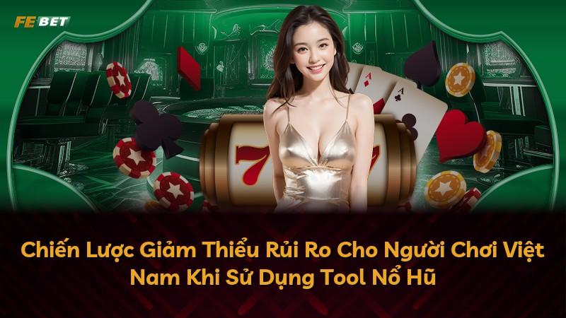 Chiến Lược Giảm Thiểu Rủi Ro Cho Người Chơi Việt Nam Khi Sử Dụng Tool Nổ Hũ