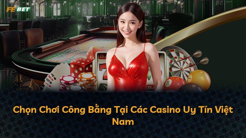 Chọn Chơi Công Bằng Tại Các Casino Uy Tín Việt Nam