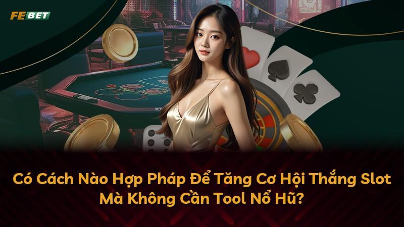 Có Cách Nào Hợp Pháp Để Tăng Cơ Hội Thắng Slot Mà Không Cần Tool Nổ Hũ?