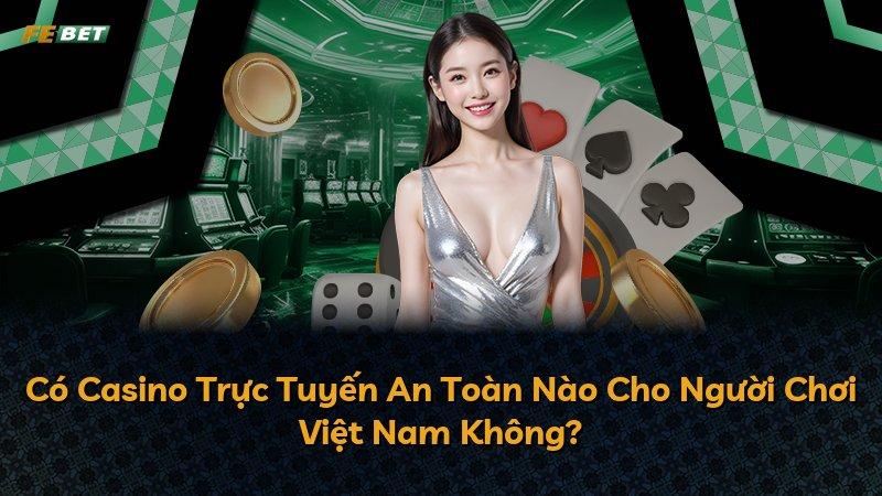 Có Casino Trực Tuyến An Toàn Nào Cho Người Chơi Việt Nam Không?