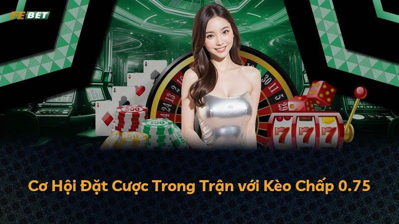 Cơ Hội Đặt Cược Trong Trận với Kèo Chấp 0.75