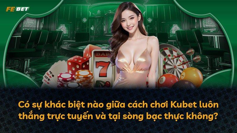 Có sự khác biệt nào giữa cách chơi Kubet luôn thắng trực tuyến và tại sòng bạc thực không?